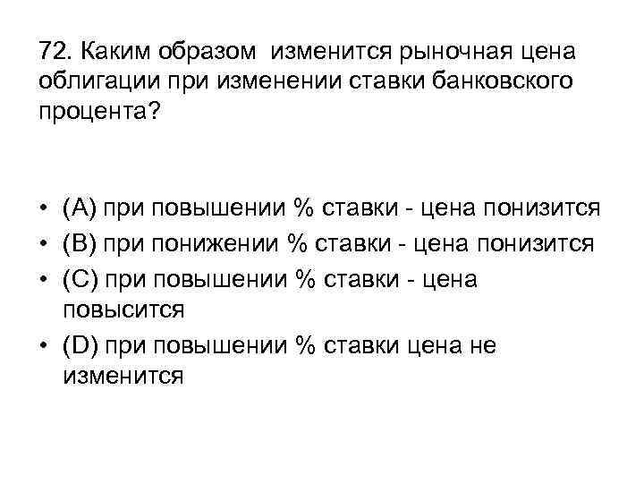 72. Каким образом изменится рыночная цена облигации при изменении ставки банковского процента? • (А)