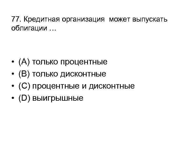 77. Кредитная организация может выпускать облигации … • • (А) только процентные (В) только