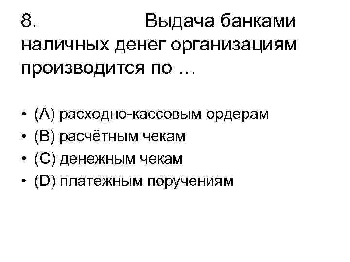 8. Выдача банками наличных денег организациям производится по … • • (А) расходно-кассовым ордерам