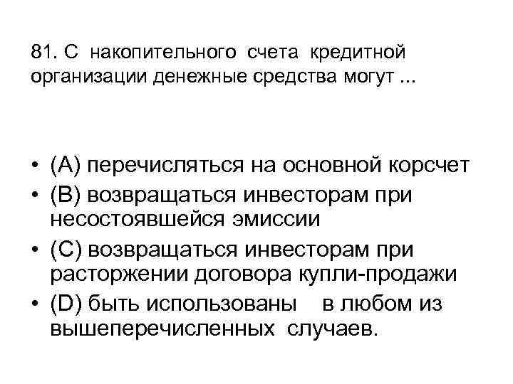 81. С накопительного счета кредитной организации денежные средства могут. . . • (А) перечисляться