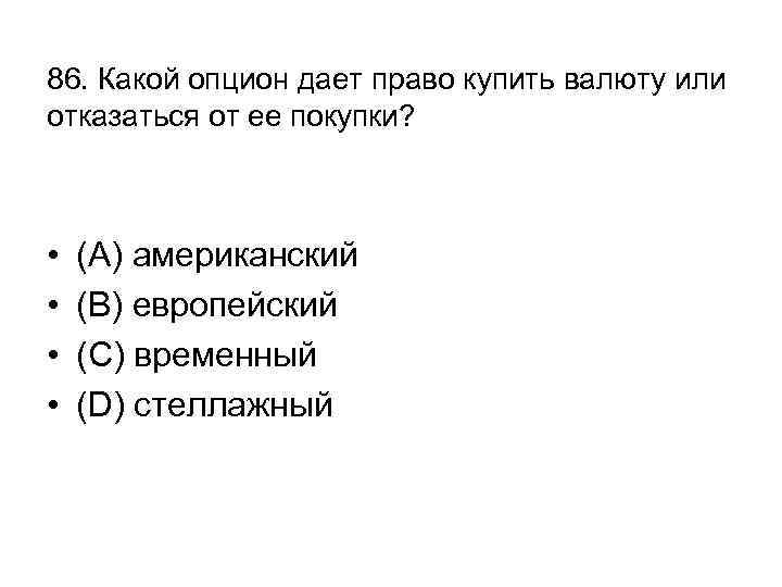 86. Какой опцион дает право купить валюту или отказаться от ее покупки? • •