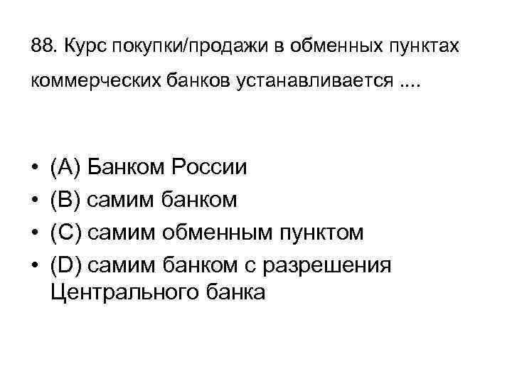 88. Курс покупки/продажи в обменных пунктах коммерческих банков устанавливается. . • • (А) Банком