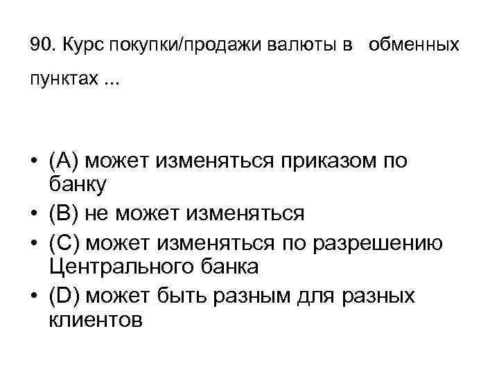 90. Курс покупки/продажи валюты в обменных пунктах. . . • (А) может изменяться приказом