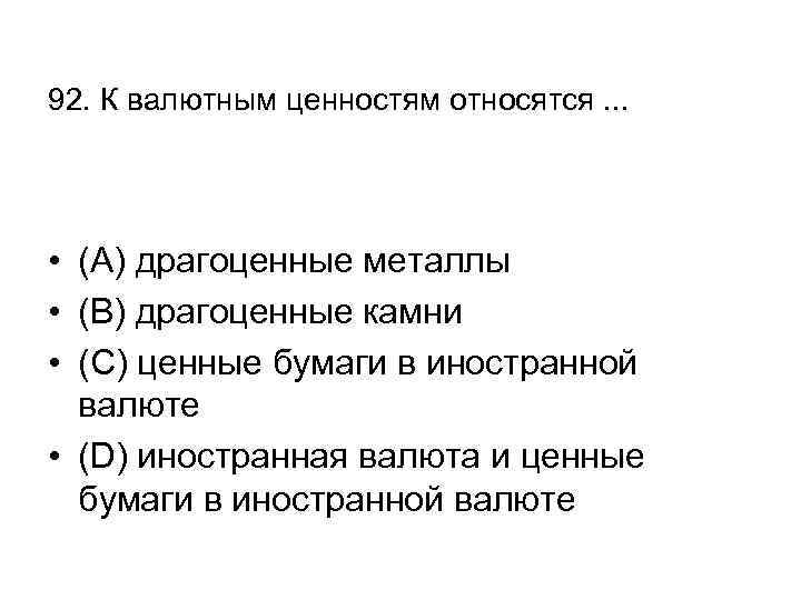 92. К валютным ценностям относятся. . . • (А) драгоценные металлы • (В) драгоценные