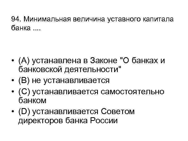 94. Минимальная величина уставного капитала банка. . • (А) устанавлена в Законе 