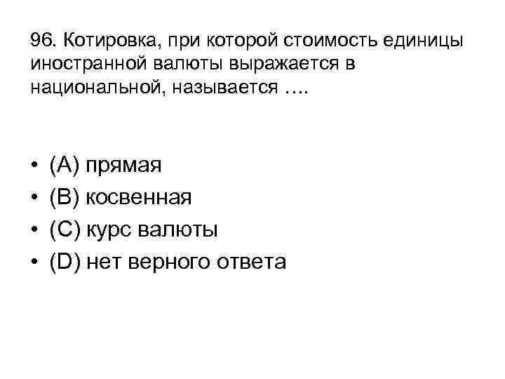 96. Котировка, при которой стоимость единицы иностранной валюты выражается в национальной, называется …. •