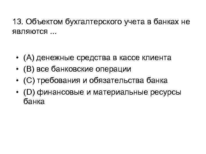 13. Объектом бухгалтерского учета в банках не являются. . . • • (A) денежные