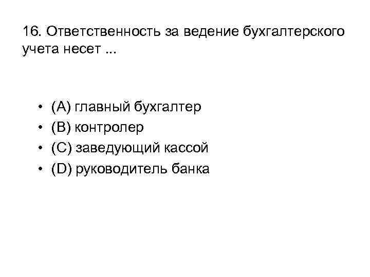 16. Ответственность за ведение бухгалтерского учета несет. . . • • (A) главный бухгалтер