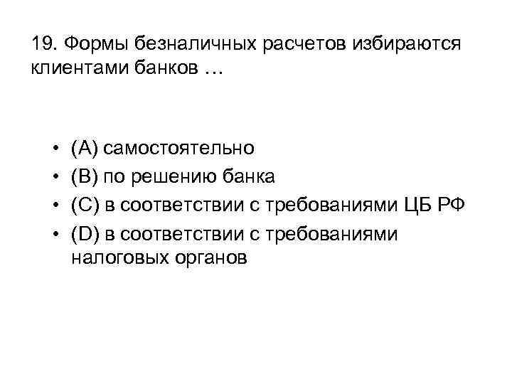 19. Формы безналичных расчетов избираются клиентами банков … • • (A) самостоятельно (B) по