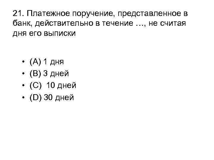 21. Платежное поручение, представленное в банк, действительно в течение …, не считая дня его