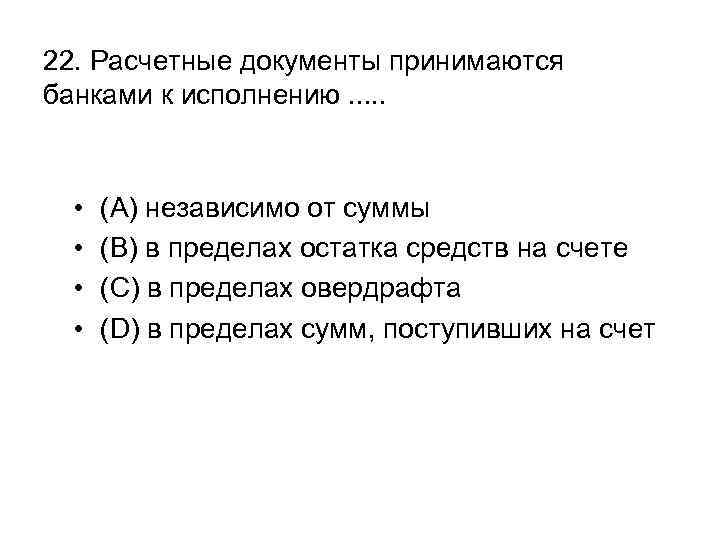 22. Расчетные документы принимаются банками к исполнению. . . • • (A) независимо от