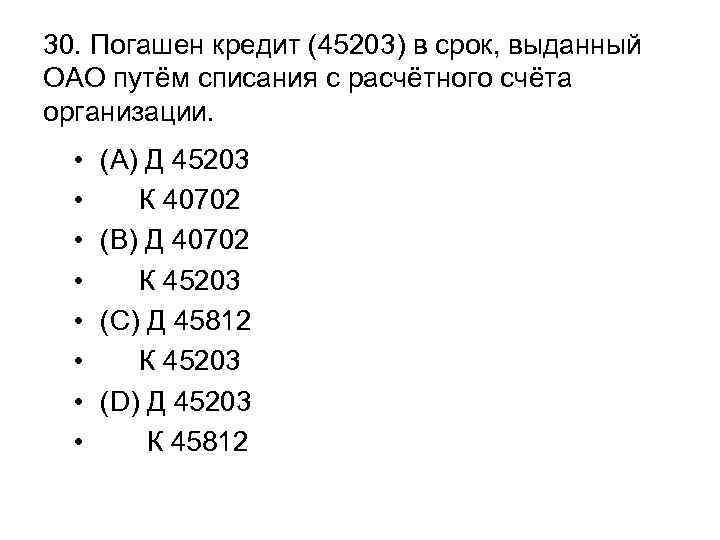 30. Погашен кредит (45203) в срок, выданный ОАО путём списания с расчётного счёта организации.