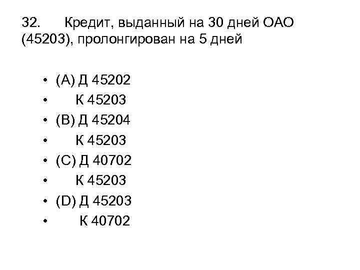 32. Кредит, выданный на 30 дней ОАО (45203), пролонгирован на 5 дней • •