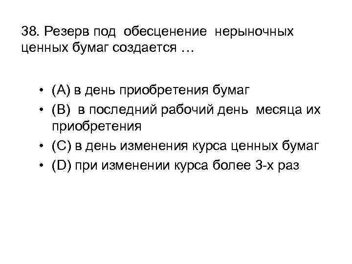 38. Резерв под обесценение нерыночных ценных бумаг создается … • (A) в день приобретения