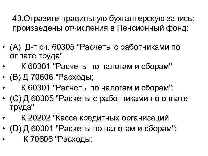 43. Отразите правильную бухгалтерскую запись: произведены отчисления в Пенсионный фонд: • (A) Д-т сч.