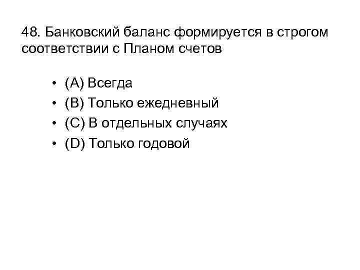 48. Банковский баланс формируется в строгом соответствии с Планом счетов • • (A) Всегда