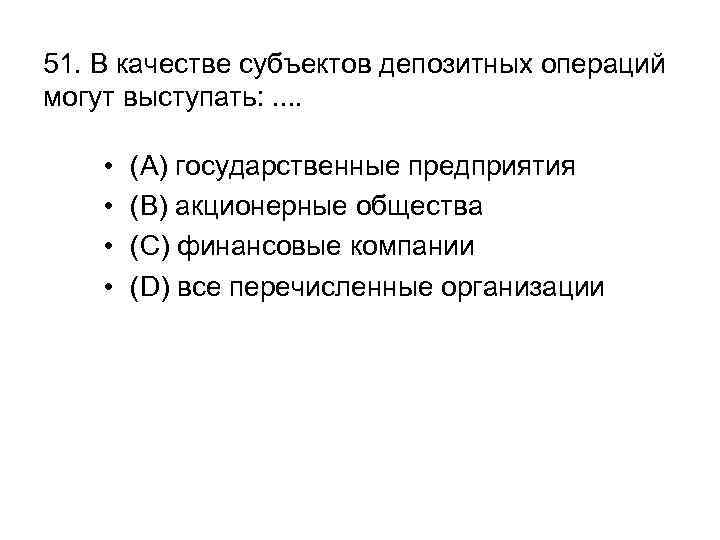 51. В качестве субъектов депозитных операций могут выступать: . . • • (A) государственные