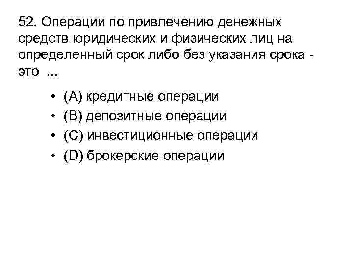 52. Операции по привлечению денежных средств юридических и физических лиц на определенный срок либо