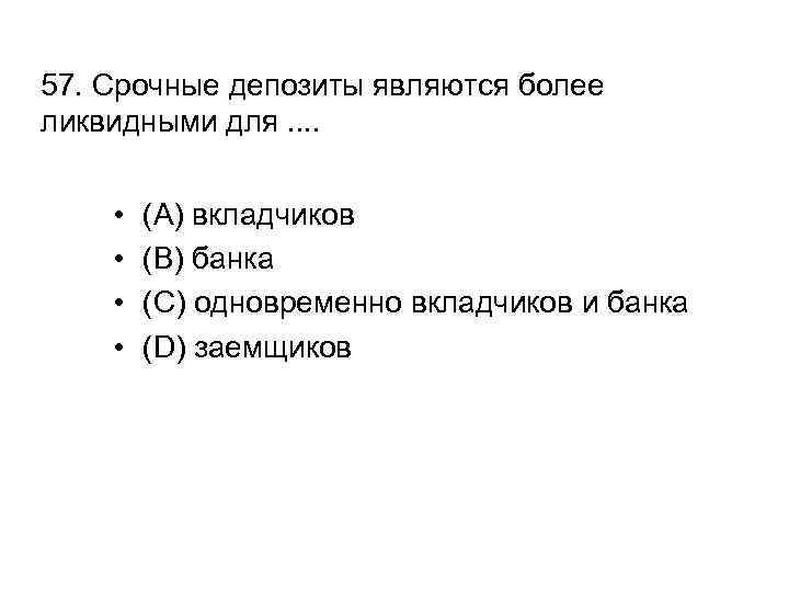 57. Срочные депозиты являются более ликвидными для. . • • (A) вкладчиков (B) банка