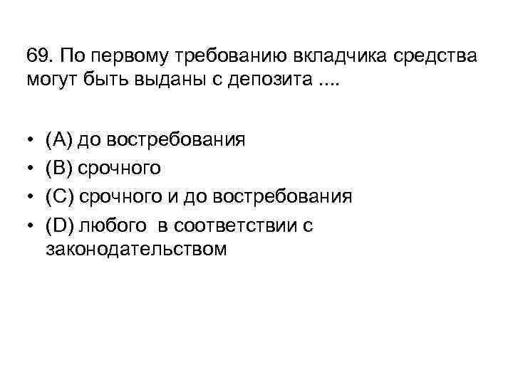 69. По первому требованию вкладчика средства могут быть выданы с депозита. . • •