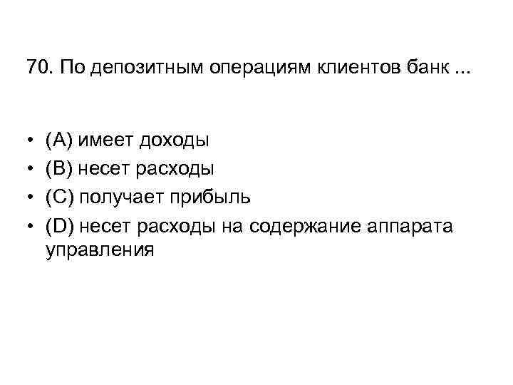 70. По депозитным операциям клиентов банк. . . • • (A) имеет доходы (B)