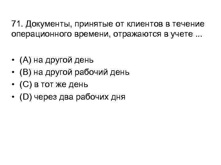 71. Документы, принятые от клиентов в течение операционного времени, отражаются в учете. . .