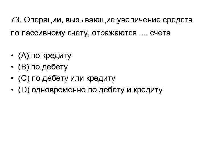 73. Операции, вызывающие увеличение средств по пассивному счету, отражаются. . счета • • (A)