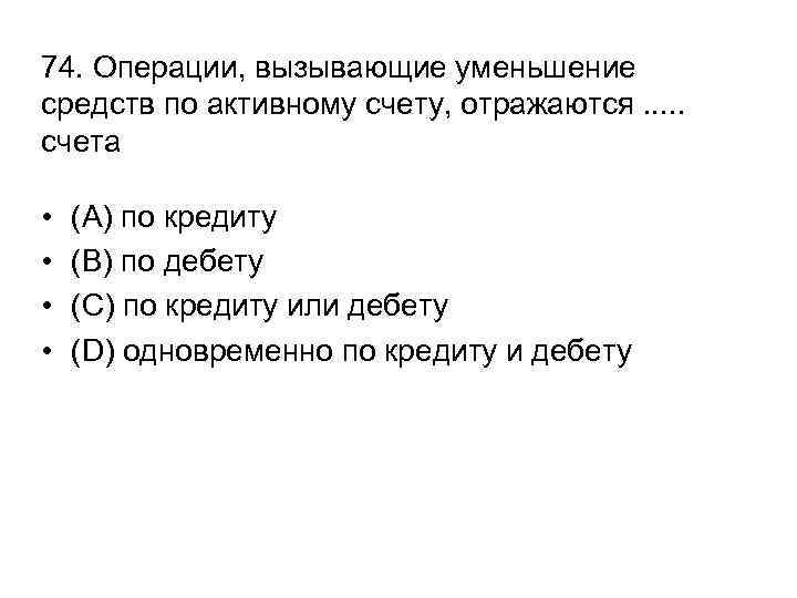 74. Операции, вызывающие уменьшение средств по активному счету, отражаются. . . счета • •