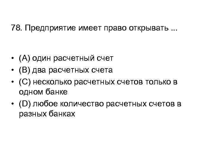 78. Предприятие имеет право открывать. . . • (A) один расчетный счет • (B)