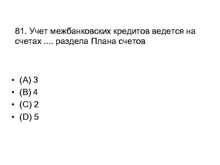 81. Учет межбанковских кредитов ведется на счетах. . раздела Плана счетов • • (A)