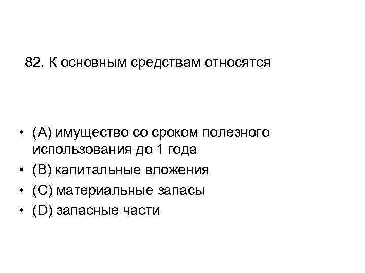 82. К основным средствам относятся • (A) имущество со сроком полезного использования до 1