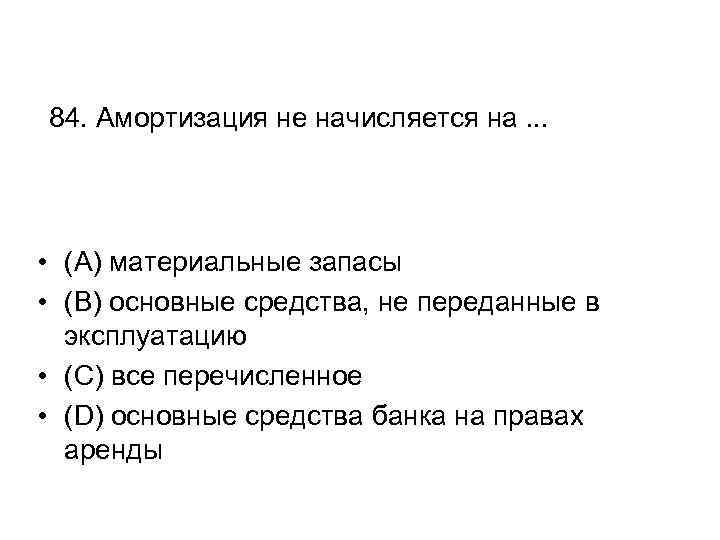 84. Амортизация не начисляется на. . . • (A) материальные запасы • (B) основные