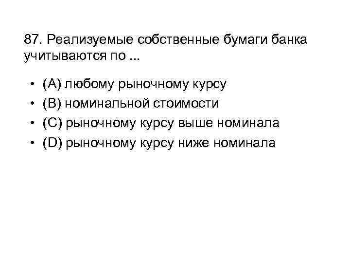 87. Реализуемые собственные бумаги банка учитываются по. . . • • (A) любому рыночному