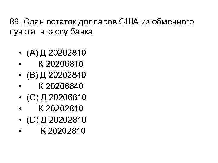 89. Сдан остаток долларов США из обменного пункта в кассу банка • • (A)