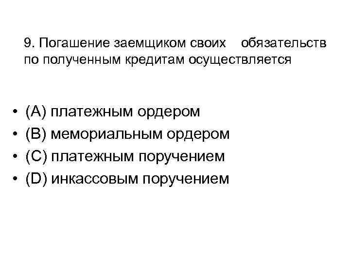 9. Погашение заемщиком своих обязательств по полученным кредитам осуществляется • • (A) платежным ордером