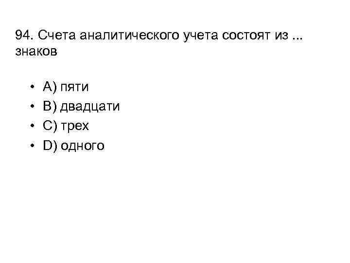 94. Счета аналитического учета состоят из. . . знаков • • A) пяти B)