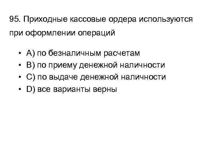 95. Приходные кассовые ордера используются при оформлении операций • • A) по безналичным расчетам