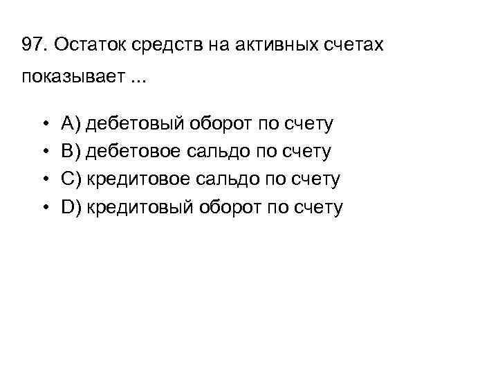 97. Остаток средств на активных счетах показывает. . . • • A) дебетовый оборот