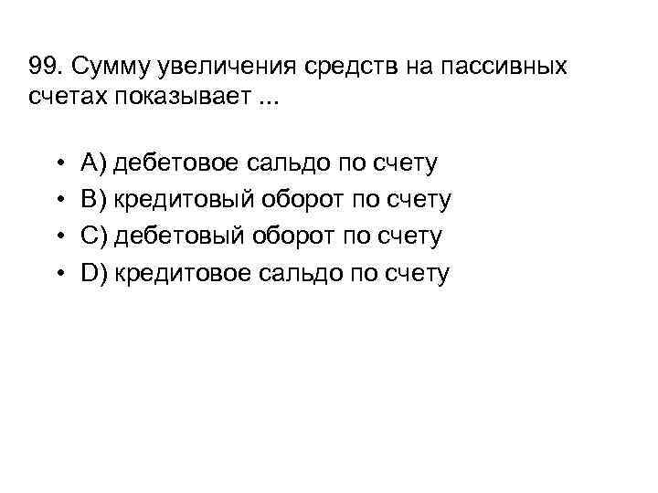 99. Сумму увеличения средств на пассивных счетах показывает. . . • • A) дебетовое