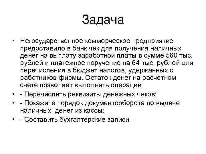 Задача • Негосударственное коммерческое предприятие предоставило в банк чек для получения наличных денег на