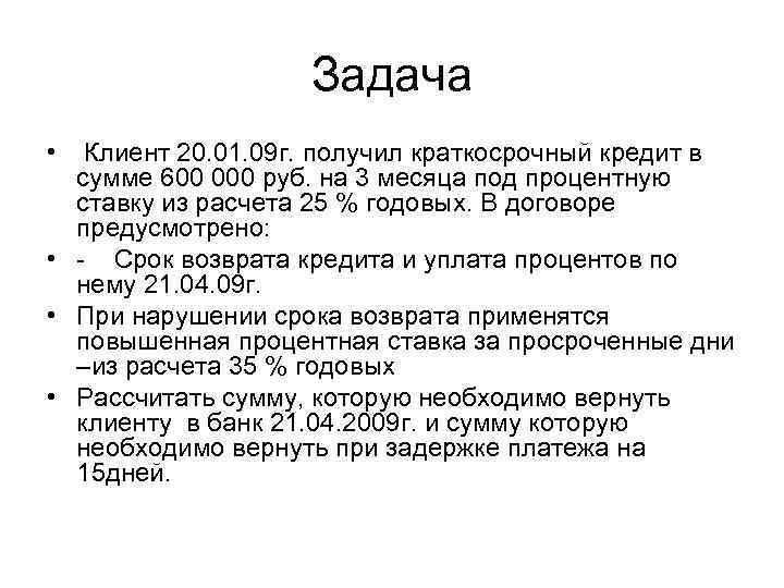 Задача • Клиент 20. 01. 09 г. получил краткосрочный кредит в сумме 600 000