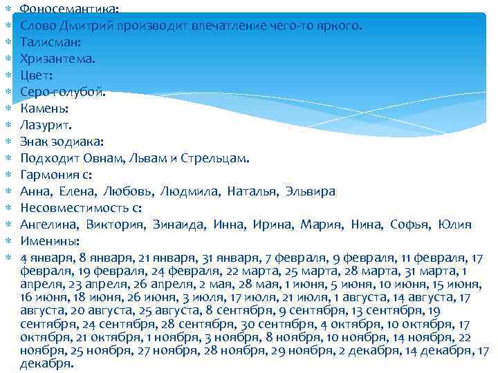  Фоносемантика: Слово Дмитрий производит впечатление чего-то яркого. Талисман: Хризантема. Цвет: Серо-голубой. Камень: Лазурит.