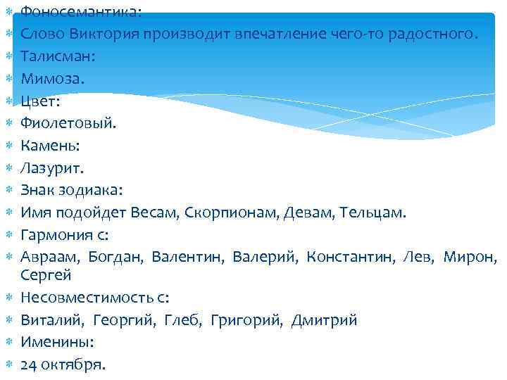  Фоносемантика: Слово Виктория производит впечатление чего-то радостного. Талисман: Мимоза. Цвет: Фиолетовый. Камень: Лазурит.
