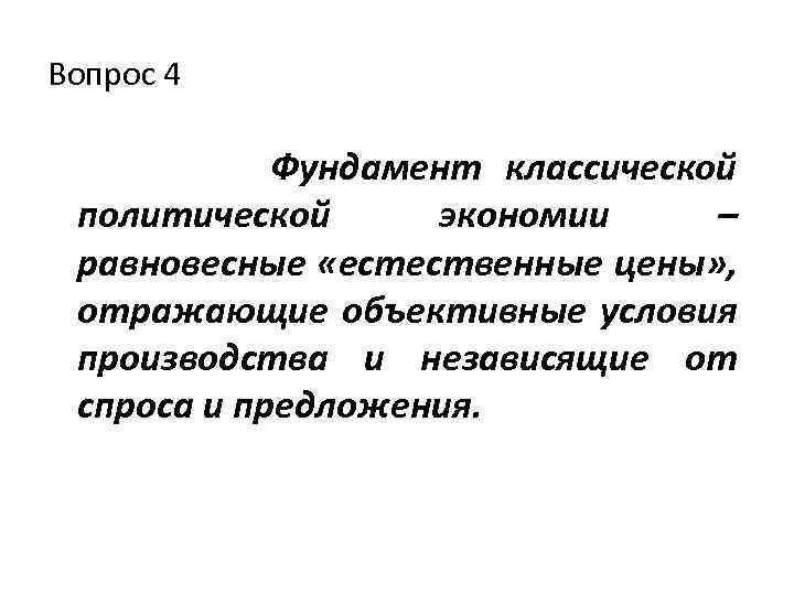 Вопрос 4 Фундамент классической политической экономии – равновесные «естественные цены» , отражающие объективные условия