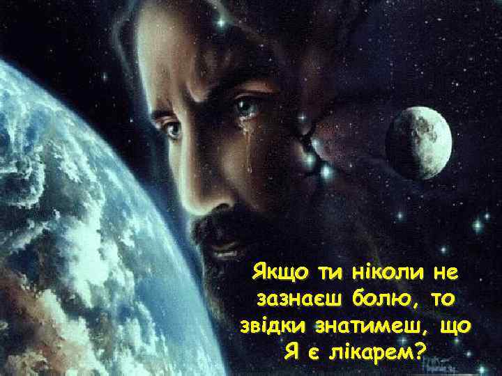 Якщо ти ніколи не зазнаєш болю, то звідки знатимеш, що Я є лікарем? 