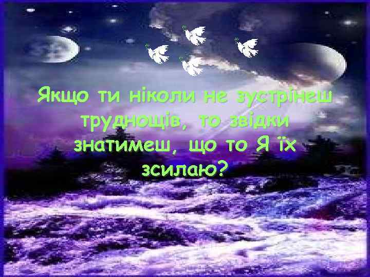 Якщо ти ніколи не зустрінеш труднощів, то звідки знатимеш, що то Я їх зсилаю?