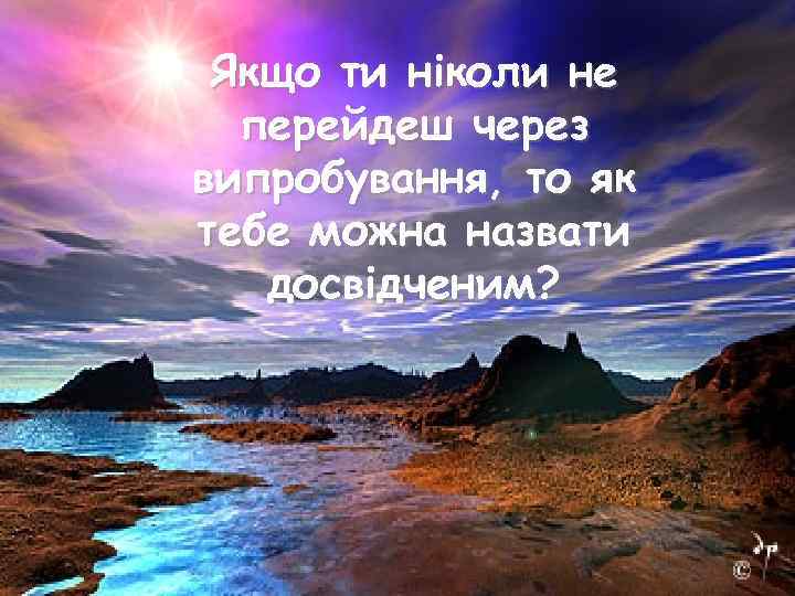 Якщо ти ніколи не перейдеш через випробування, то як тебе можна назвати досвідченим? 