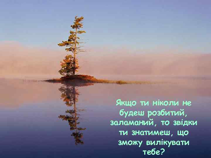 Якщо ти ніколи не будеш розбитий, заламаний, то звідки ти знатимеш, що зможу вилікувати