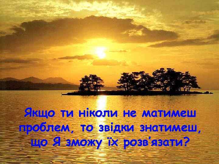 Якщо ти ніколи не матимеш проблем, то звідки знатимеш, що Я зможу їх розв’язати?