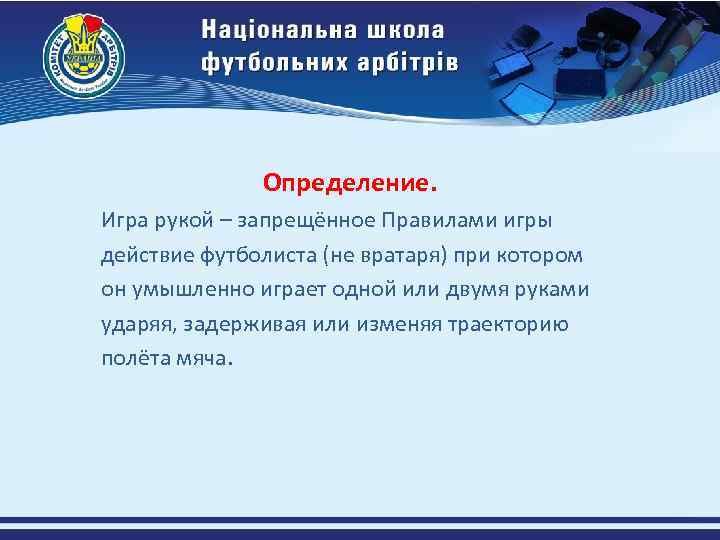 Определение. Игра рукой – запрещённое Правилами игры действие футболиста (не вратаря) при котором он